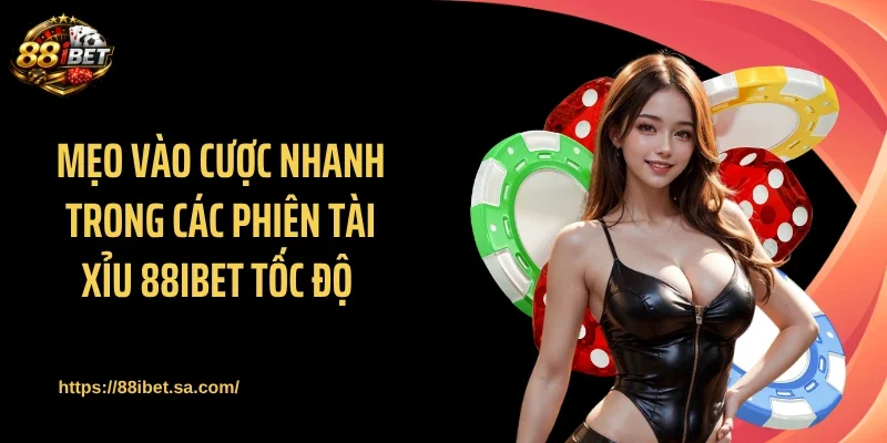 Mẹo vào cược nhanh trong các phiên tài xỉu 88IBET tốc độ 